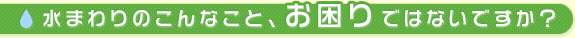 水周りのこんなこと、お困りではないですか